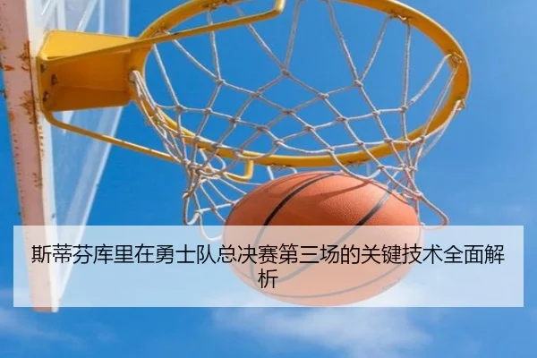 斯蒂芬库里在勇士队总决赛第三场的关键技术全面解析